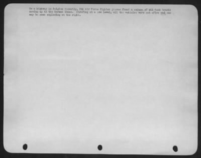 General > On a highway in Belgium recently, 8th Air force fighter planes found a column of oil-tank trucks moving up to the german lines. Strafing at a low level, all the vehicles were set afire and one may be seen exploding at the right.