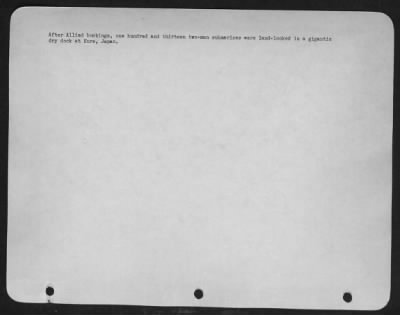 Kure > After Allied Bombings, One Hundred And Thirteen Two-Man Submarines Were Land-Loced In A Gigantic Dry Dock At Kure, Japan.