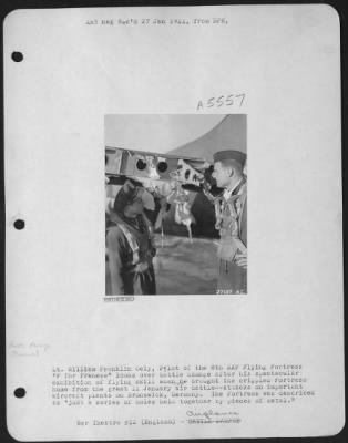 Battle Damage > Lt. William Franklin Cely, Pilot of the 8th AAF Flying ofrtress "F for Frenese" looks over battle damage after his spectacular exhibition of flying skill when he brought the crippled ofrtress home from the great 11 January air battle--attacks on