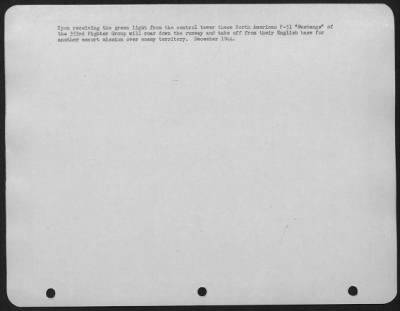 North American > Upon Receiving The Green Light From The Control Tower These North American P-51 "Mustangs" Of The 353Rd Fighter Group Will Roar Down The Runway And Take Off From Their English Base For Another Escort Mission Over Enemy Territory.  December 1944.