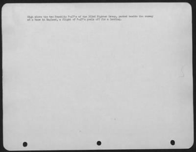 Republic > High Above The Two Republic P-47'S Of The 353Rd Fighter Group, Parked Beside The Runway At A Base In England, A Flight Of P-47'S Peels Off For A Landing.