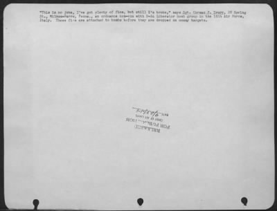 Consolidated > 'This Is No Joke, I'Ve Plenty Of Fins, But Still I'M Broke,'  Says Sgt. Cormac P. Drury, 28 Spring St., Wilkes-Barre, Penn., An Ordnance Non-Com With Consolidated B-24 Liberator Bomb Group In The 15Th Af, Italy.  These Fins Are Attached To Bombs Before Th