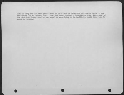 Consolidated > Both the Navy and Air Force participated in the attack on Corregidor and Caballo Island in the Philippines, on 14 February 1945. Here, the bombs, dropped by Consolidated B-24 "Liberators" of the 494th Bomb Group, burst on the target as ships lying in